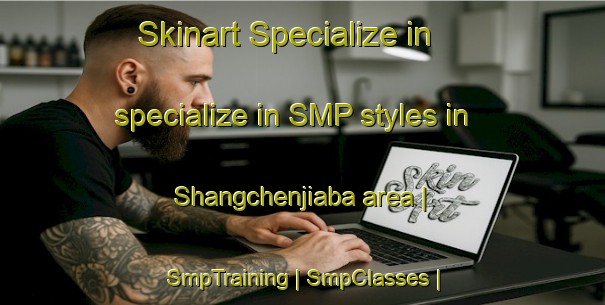 Skinart Specialize in specialize in SMP styles in Shangchenjiaba area | SmpTraining | SmpClasses | SkinartTraining-China